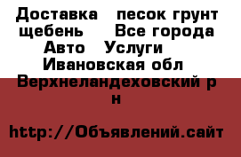 Доставка , песок грунт щебень . - Все города Авто » Услуги   . Ивановская обл.,Верхнеландеховский р-н
